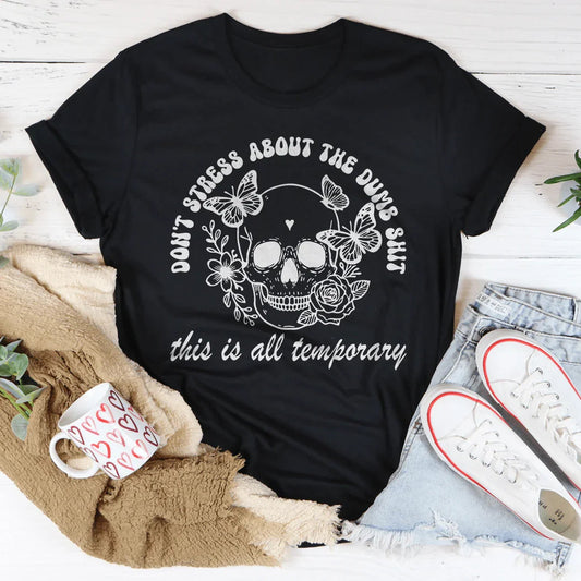Don't Stress About The Dumb S-it This Is All Temporary Tee