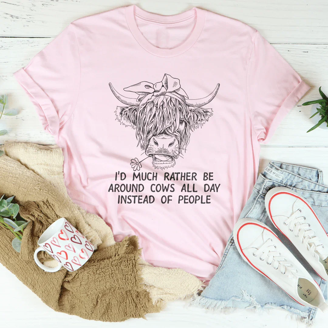 I'd Much Rather Be Around Cows All Day Instead Of People Tee