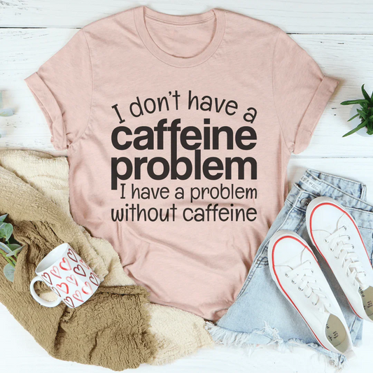 I Don't Have A Caffeine Problem Tee