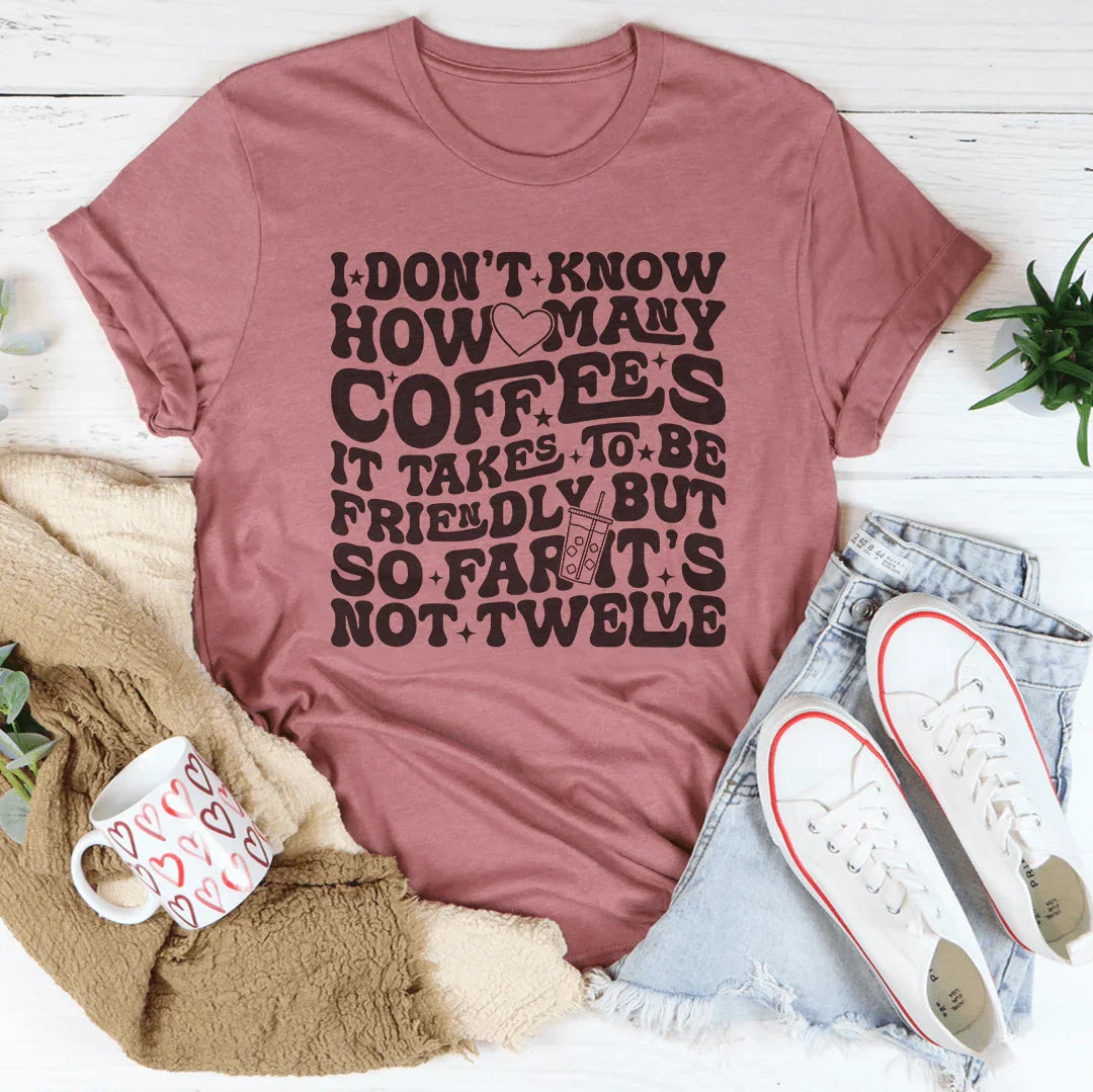 I Don't Know How Many Coffees It Takes To Be Friendly Tee