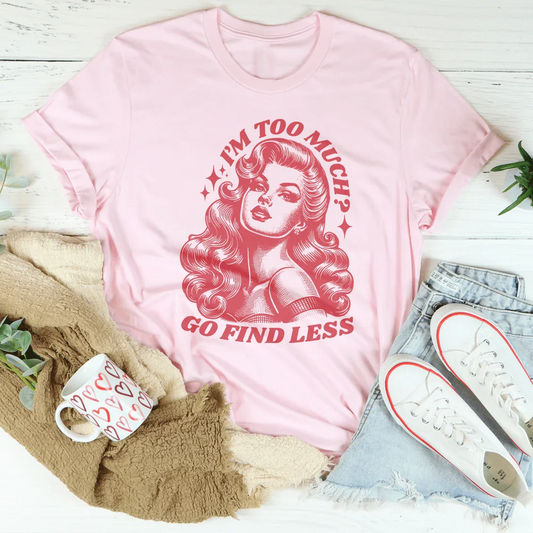 I’m Too Much Go Find Less Tee