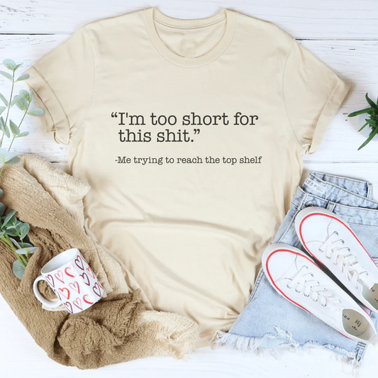 I'm Too Short For This S-it Tee