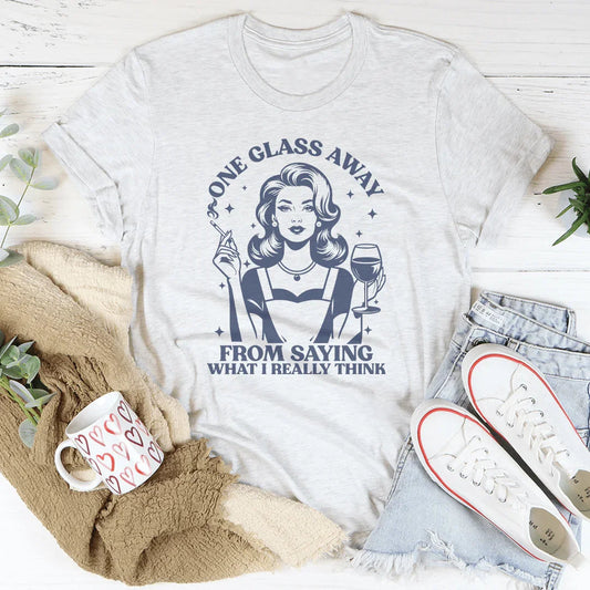 One Glass Away From Saying What I Really Think Tee