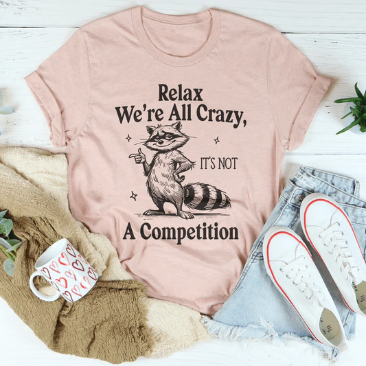 Relax We’re All Crazy It's Not A Competition Tee