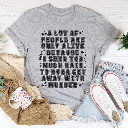 A Lot Of People Are Only Alive Because I Shed Too Much Hair Tee