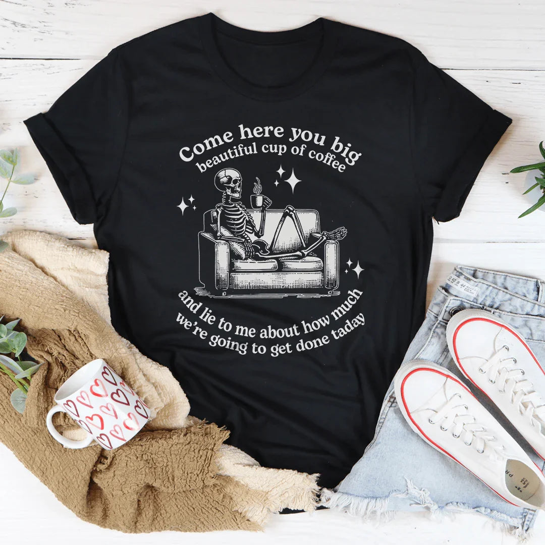 Come Here You Big Beautiful Cup Of Coffee Tee