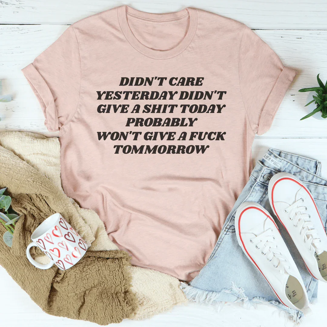 Didn't Care Yesterday Didn't Give A S-it Today Tee