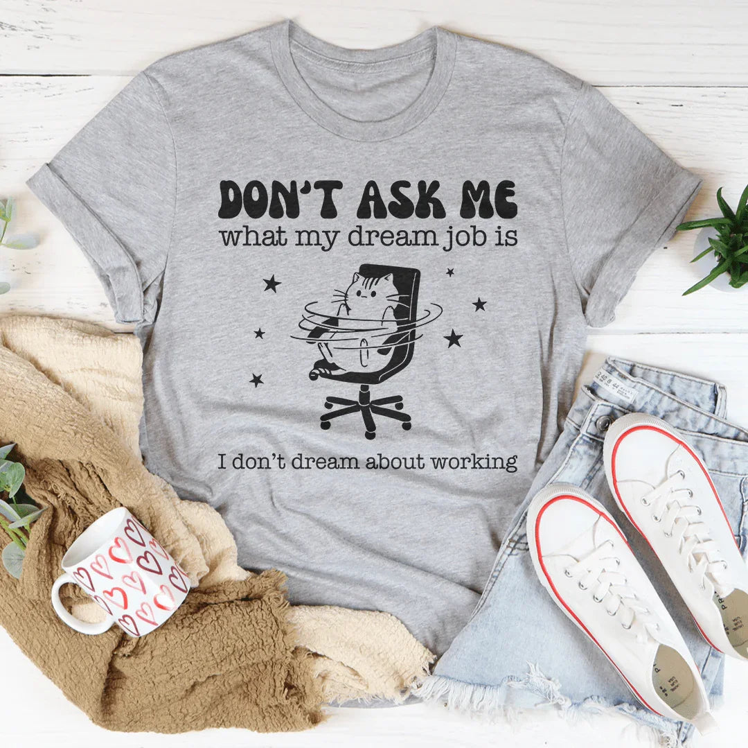 Don't Ask Me What My Dream Job Is I Don't Dream About Working Tee
