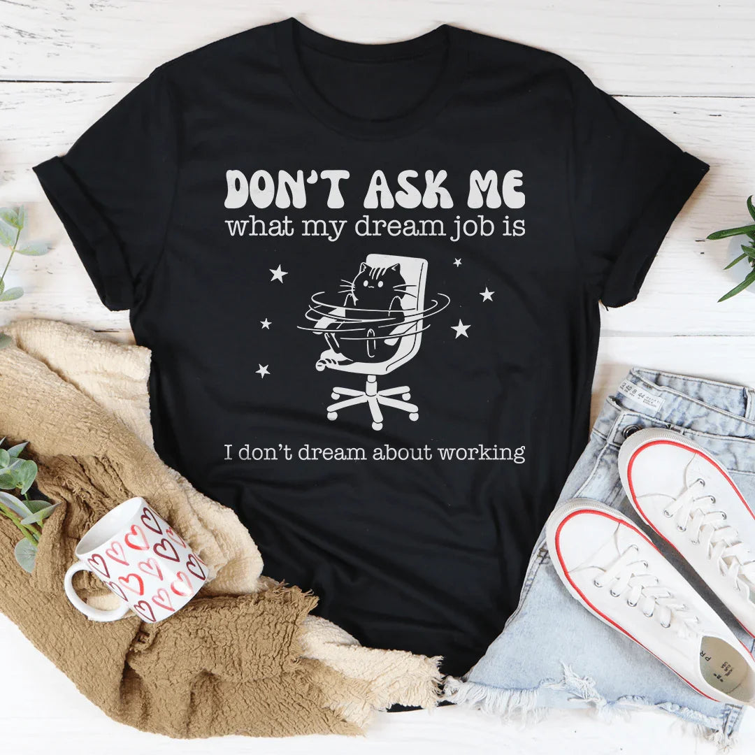 Don't Ask Me What My Dream Job Is I Don't Dream About Working Tee