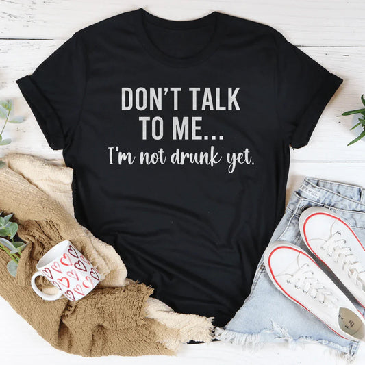 Don't Talk To Me I'm Not Drunk Yet Tee