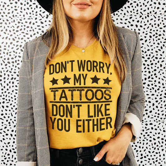 Don't Worry My Tattoos Don't Like You Either Tee
