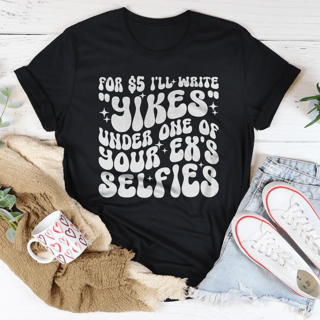 For $5 I'll Write Yikes Under One Of Your Ex's Selfies Tee