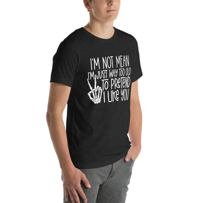 I Am Not Mean I'm Just Way Too Old To Pretend Tee