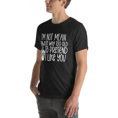 I Am Not Mean I'm Just Way Too Old To Pretend Tee