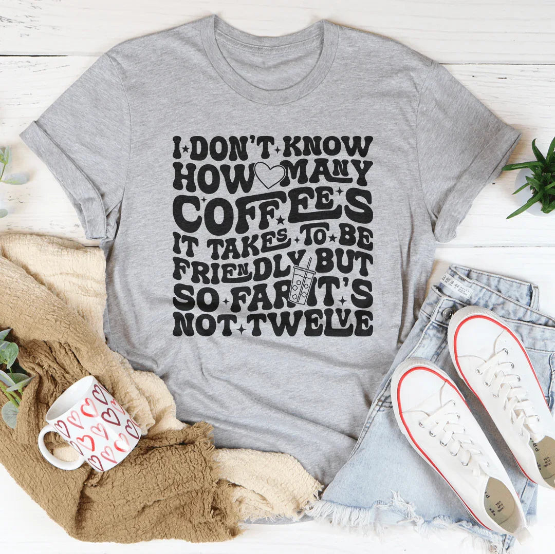 I Don't Know How Many Coffees It Takes To Be  Friendly Tee