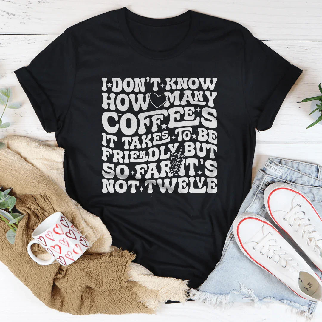 I Don't Know How Many Coffees It Takes To Be  Friendly Tee