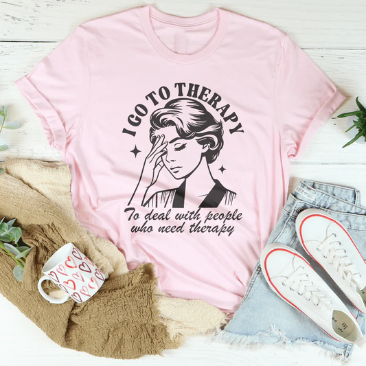 I Go To Therapy To Deal With People Who Need Therapy Tee