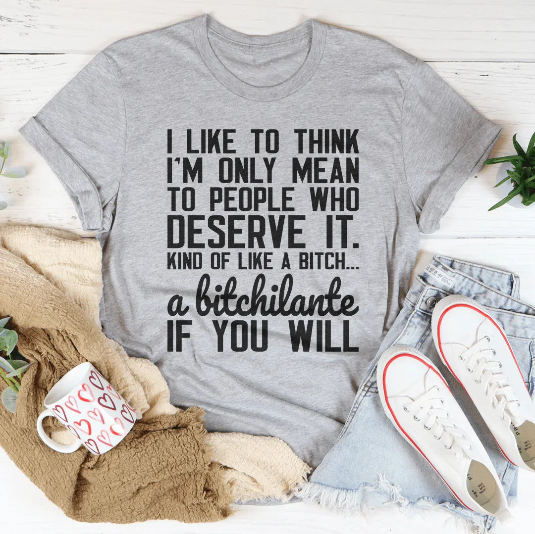 I Like To Think I'm Only Mean To People Who Deserve It Tee