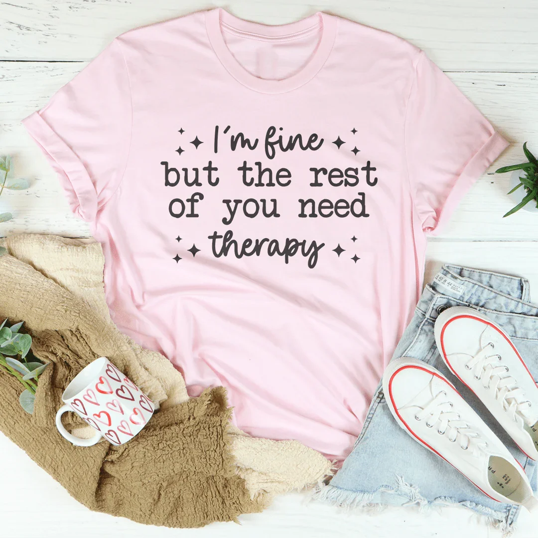 I'm Fine But The Rest of You Need Therapy Tee