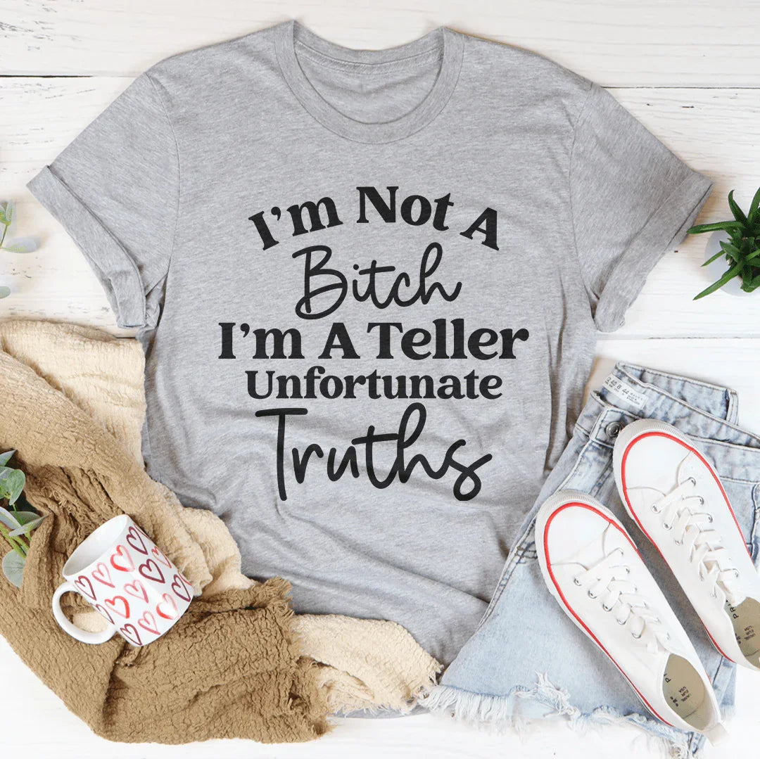 I’m Not A B* I’m A Teller Of Unfortunate Truths Tee