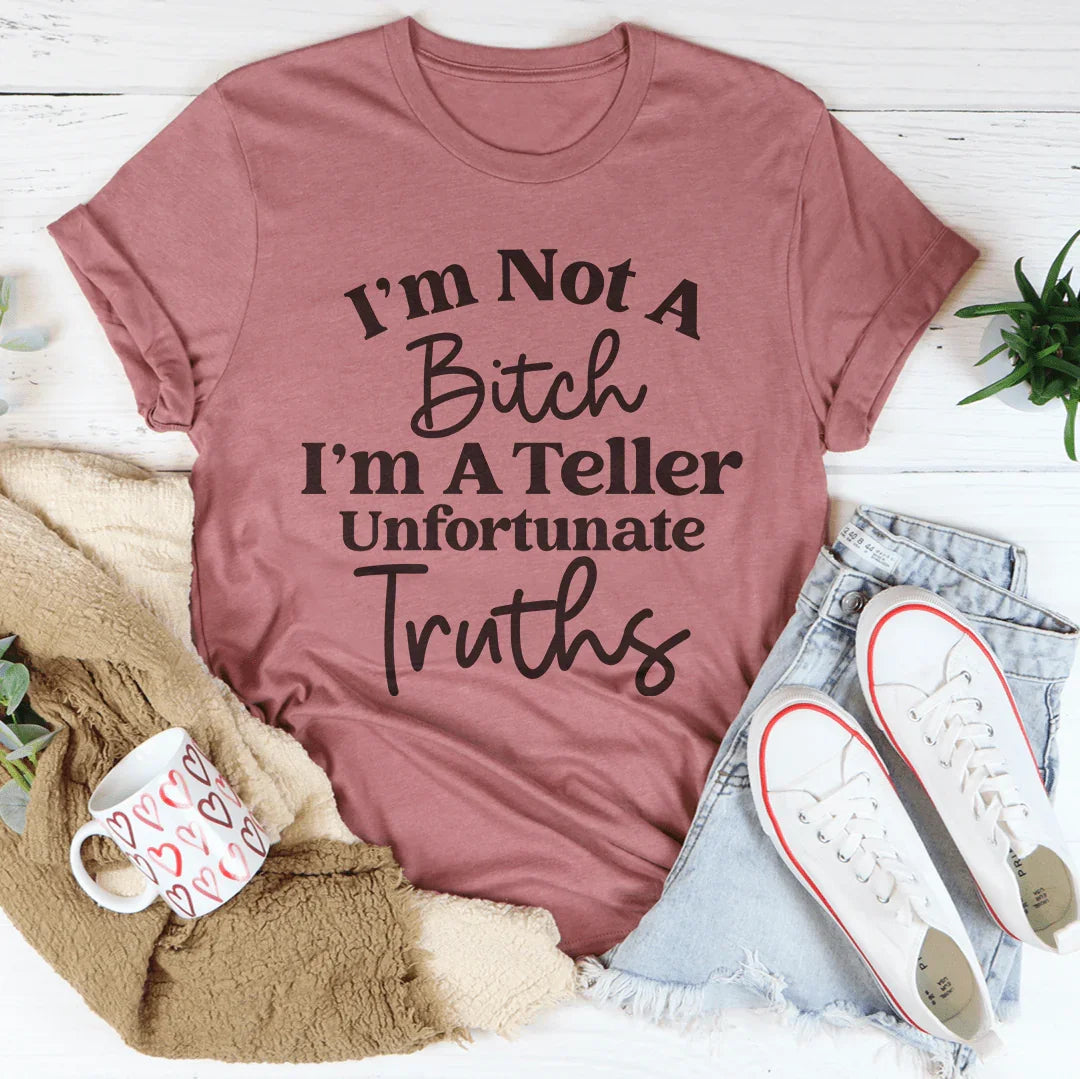 I’m Not A B* I’m A Teller Of Unfortunate Truths Tee