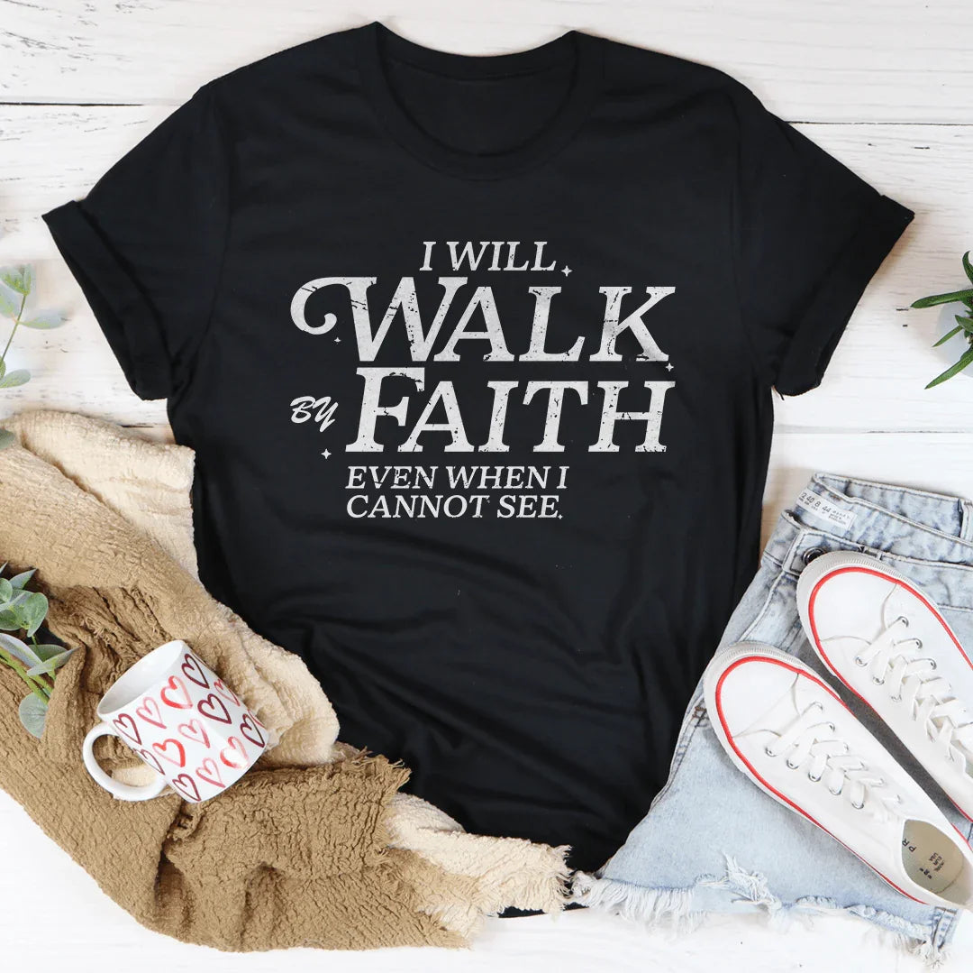 I Will Walk By Faith Even When I Cannot See Tee