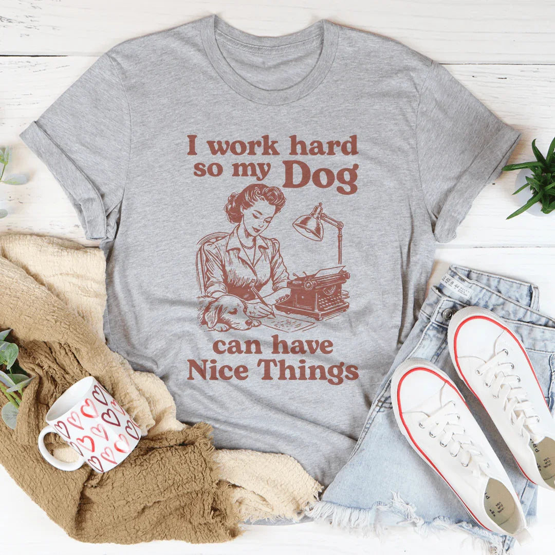 I Work Hard So My Dog Can Have Nice Things Tee