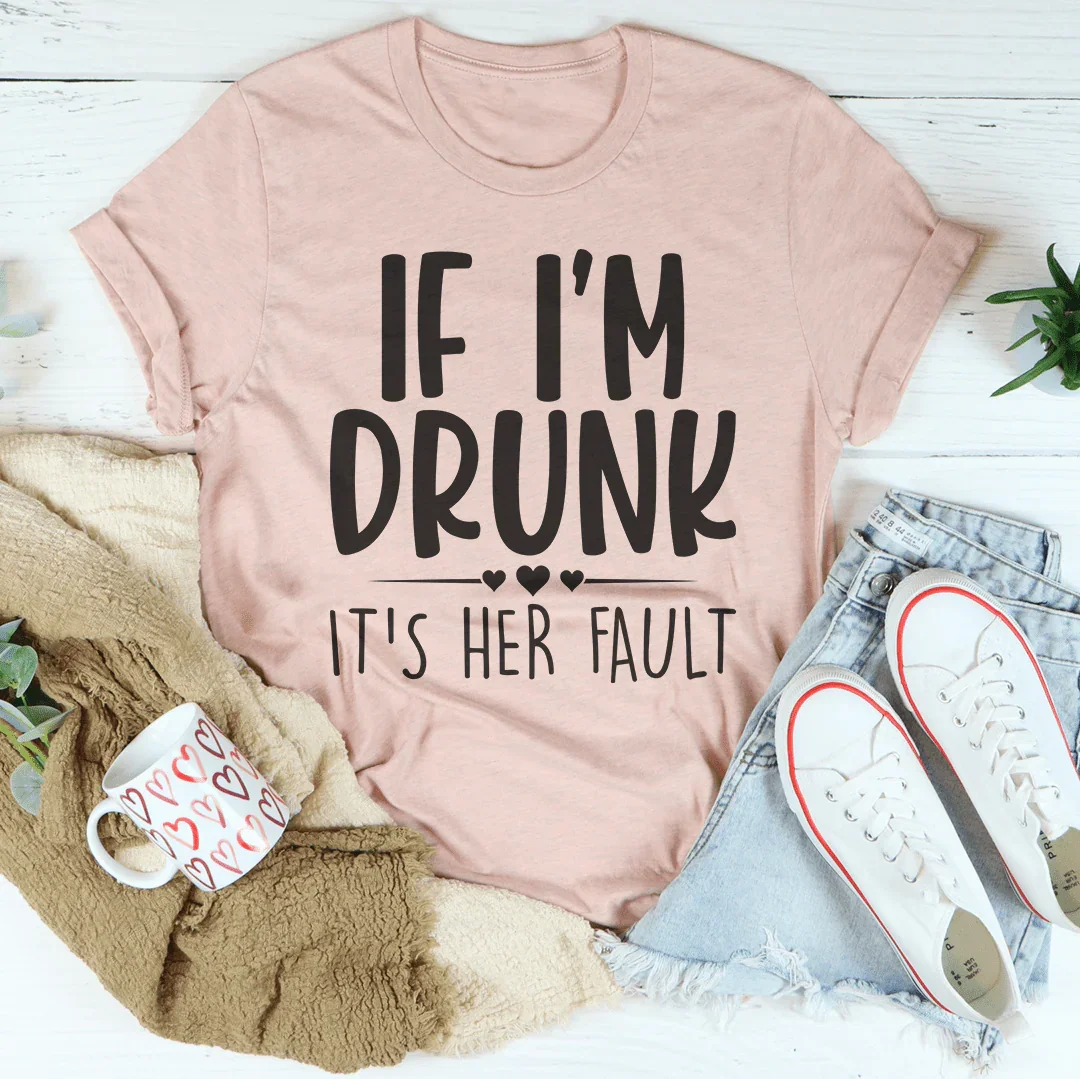 If I'm Drunk It's Her Fault Tee