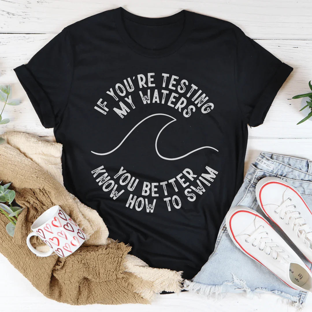 If You're Testing My Waters You Better Know How To Swim Tee