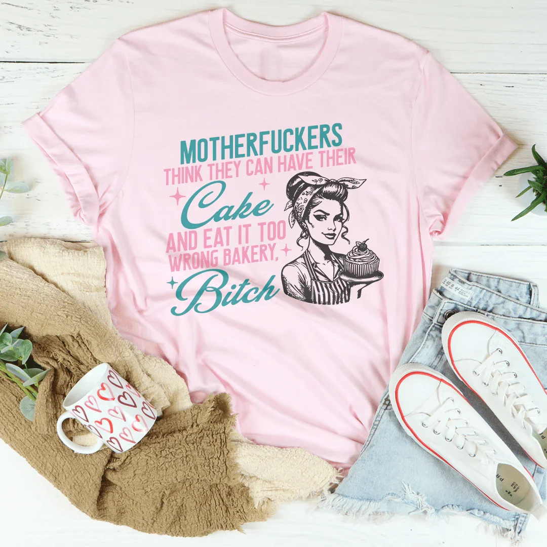 Motherfuckers Think They Can Have Their Cake Tee