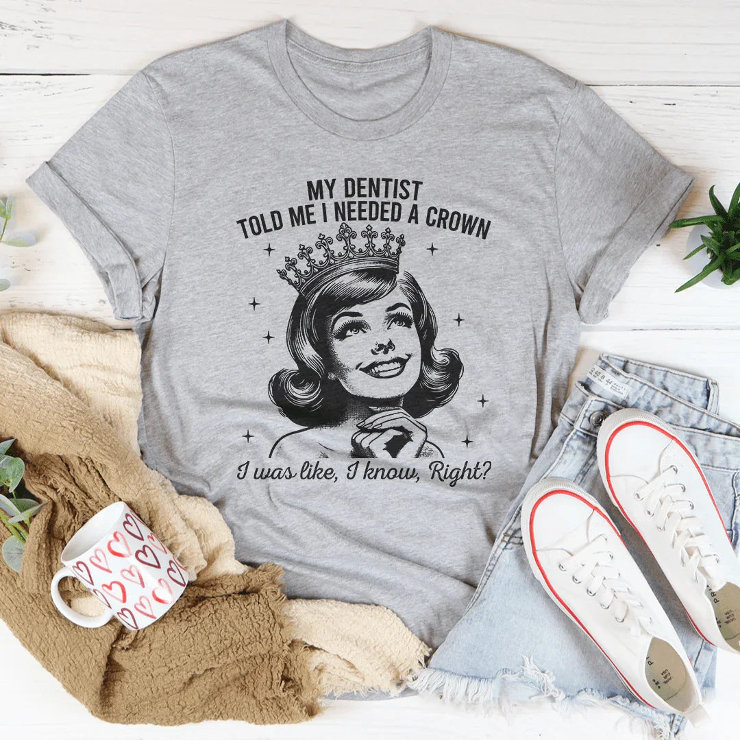 My Dentist Told Me I Needed A Crown Tee