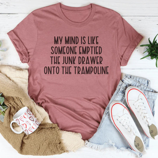 My Mind Is Like Someone Emptied The Junk Drawer Onto The Trampoline Tee