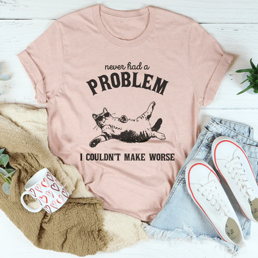 Never Had Problem I Couldn't Make Worse Tee