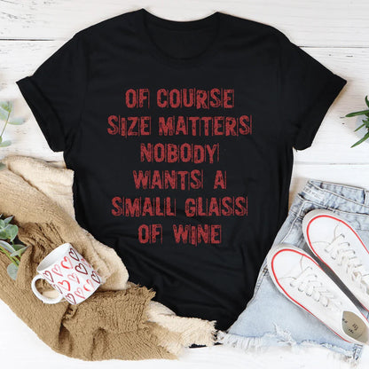 Of Course Size Matters Nobody Wants A Small Glass Of Wine Tee