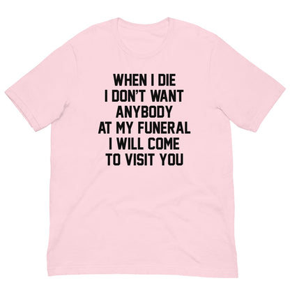 When I Die I Don't Want Anybody At My Funeral I Will Come To Visit You Tee